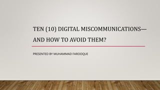 PRESENTED BY MUHAMMAD FAROOQUE
TEN (10) DIGITAL MISCOMMUNICATIONS—
AND HOW TO AVOID THEM?
 