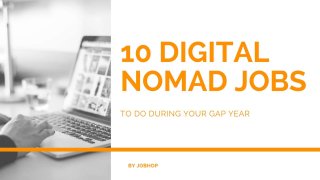 10 DIGITAL NOMAD JOBS
TO DO DURING YOUR GAP YEAR
BY JOBHOP
 