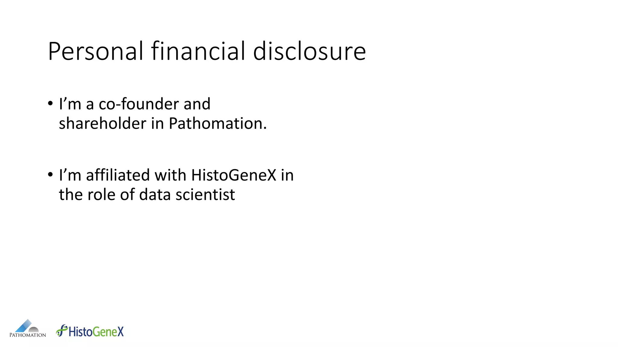Personal financial disclosure
• I’m a co-founder and
shareholder in Pathomation.
• I’m affiliated with HistoGeneX in
the role of data scientist
 