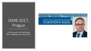 ISMB 2017,
Prague
In his keynote, Dr. Bock states
that “Imaging is the new omics”
 