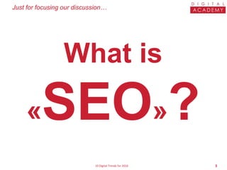 10 Digital Trends for 2016 3
What is
«SEO»?
Just for focusing our discussion…
 