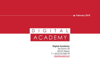 February 2016
Digital Academy
Via Durini 26
20122 Milano
T +39.02.91768779
digitalacademy.it
 