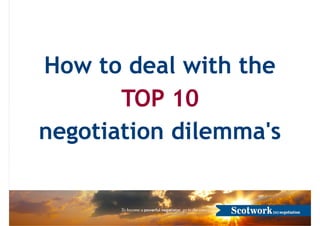 How to deal with the
TOP 10
negotiation dilemma's
 