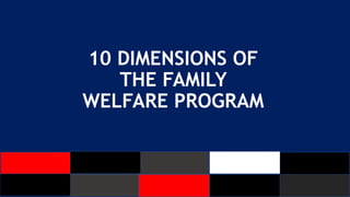 10 DIMENSIONS OF
THE FAMILY
WELFARE PROGRAM
 