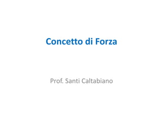 Concetto di Forza
Prof. Santi Caltabiano
 
