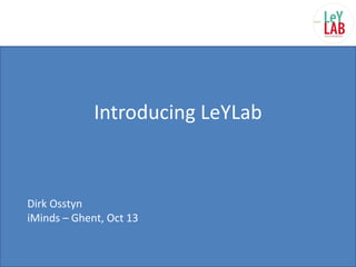 Introducing LeYLab Dirk Osstyn iMinds – Ghent, Oct 13 