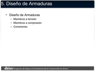 5. Diseño de Armaduras 
• Diseño de Armaduras 
– Miembros a tensión 
– Miembros a compresión 
– Conexiones 
 
