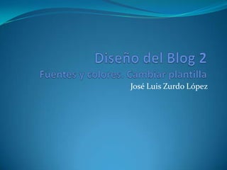Diseño del Blog 2Fuentes y colores. Cambiar plantilla José Luis Zurdo López 
