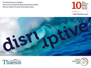 uptive
disru
>100k SlideShare views
The times they are a-changin’…
And so you have learned about new business models.
Now, be ready for the next 10 disruptive waves.
 