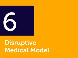 6
Disruptive
Medical Model
 