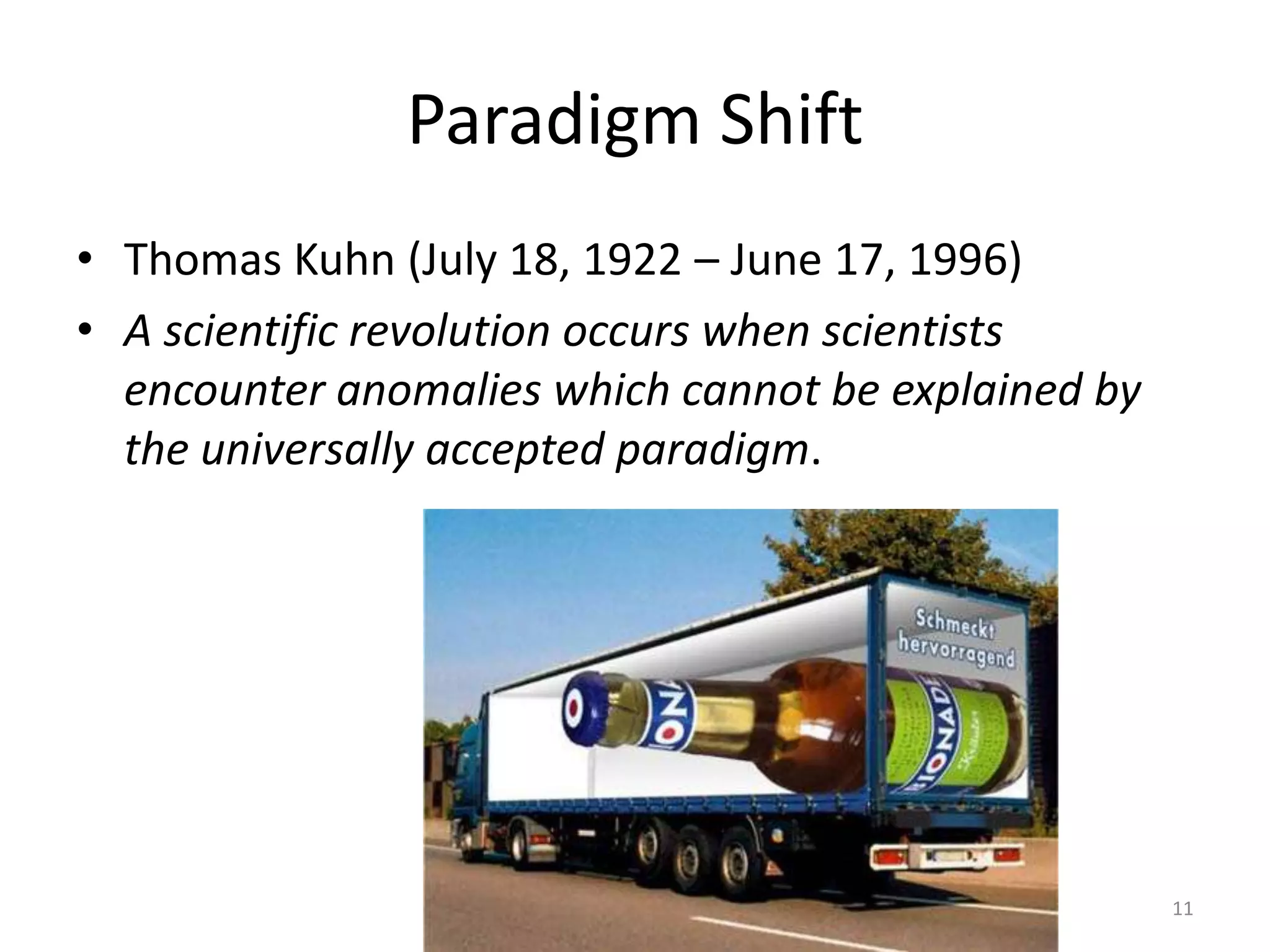 Paradigm ShiftThomas Kuhn (July 18, 1922 – June 17, 1996)A scientific revolution occurs when scientists encounter anomalies which cannot be explained by the universally accepted paradigm.11