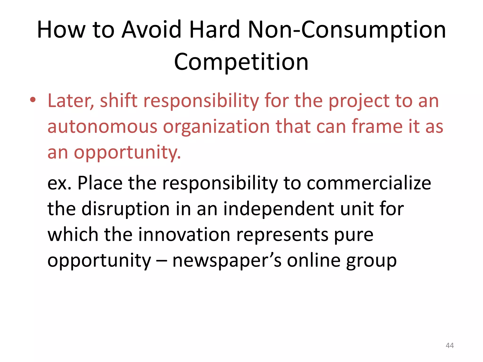 What Makes Competing Against Non-consumption So Hard?Not see disruption coming in.  Even if,Threat rigidity - Threat elicits more intense and energetic response than opportunity, and then focus on countering the threat to survive.42