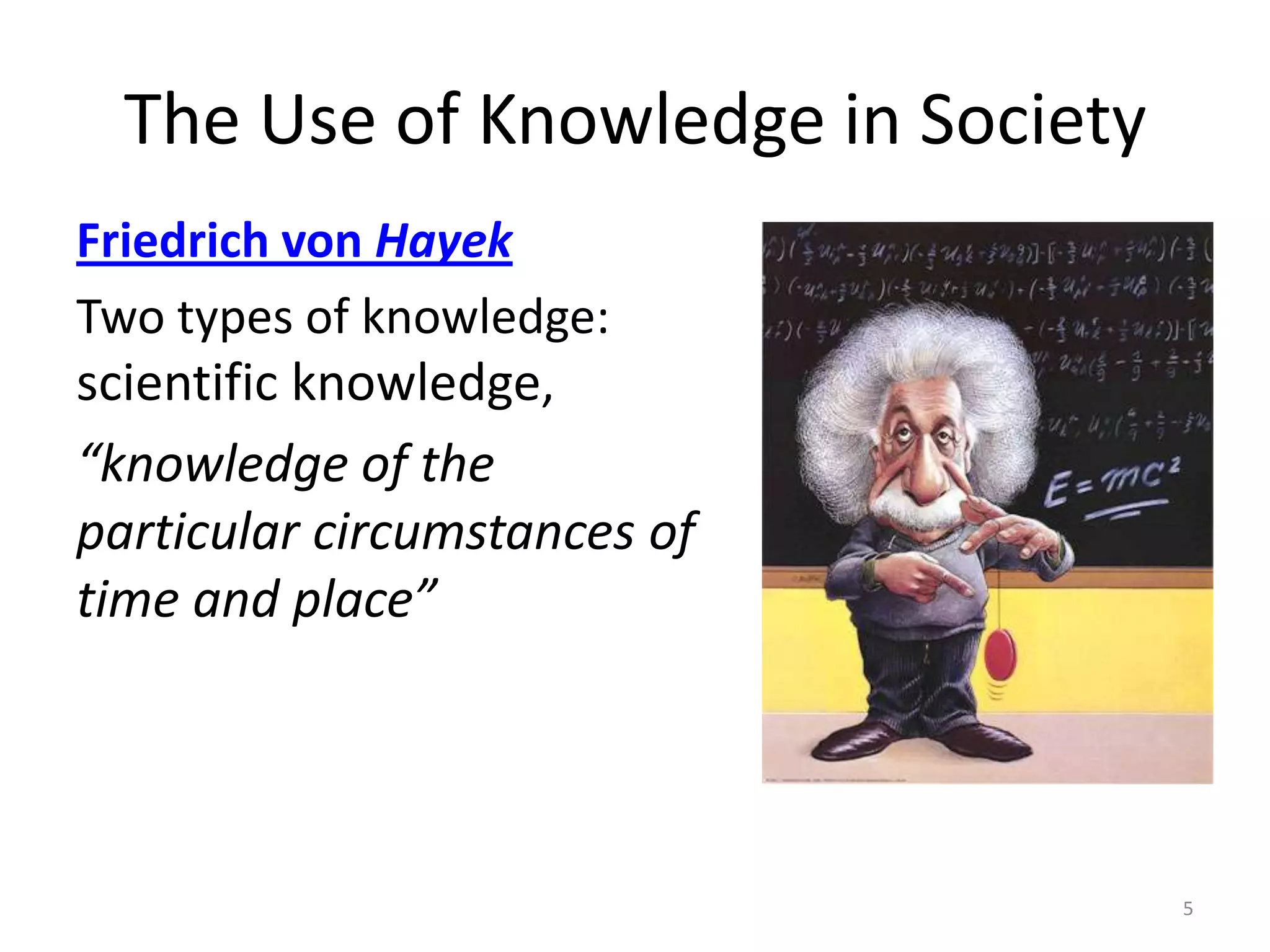 The Use of Knowledge in SocietyFriedrich von HayekTwo types of knowledge: scientific knowledge, “knowledge of the particular circumstances of time and place”5