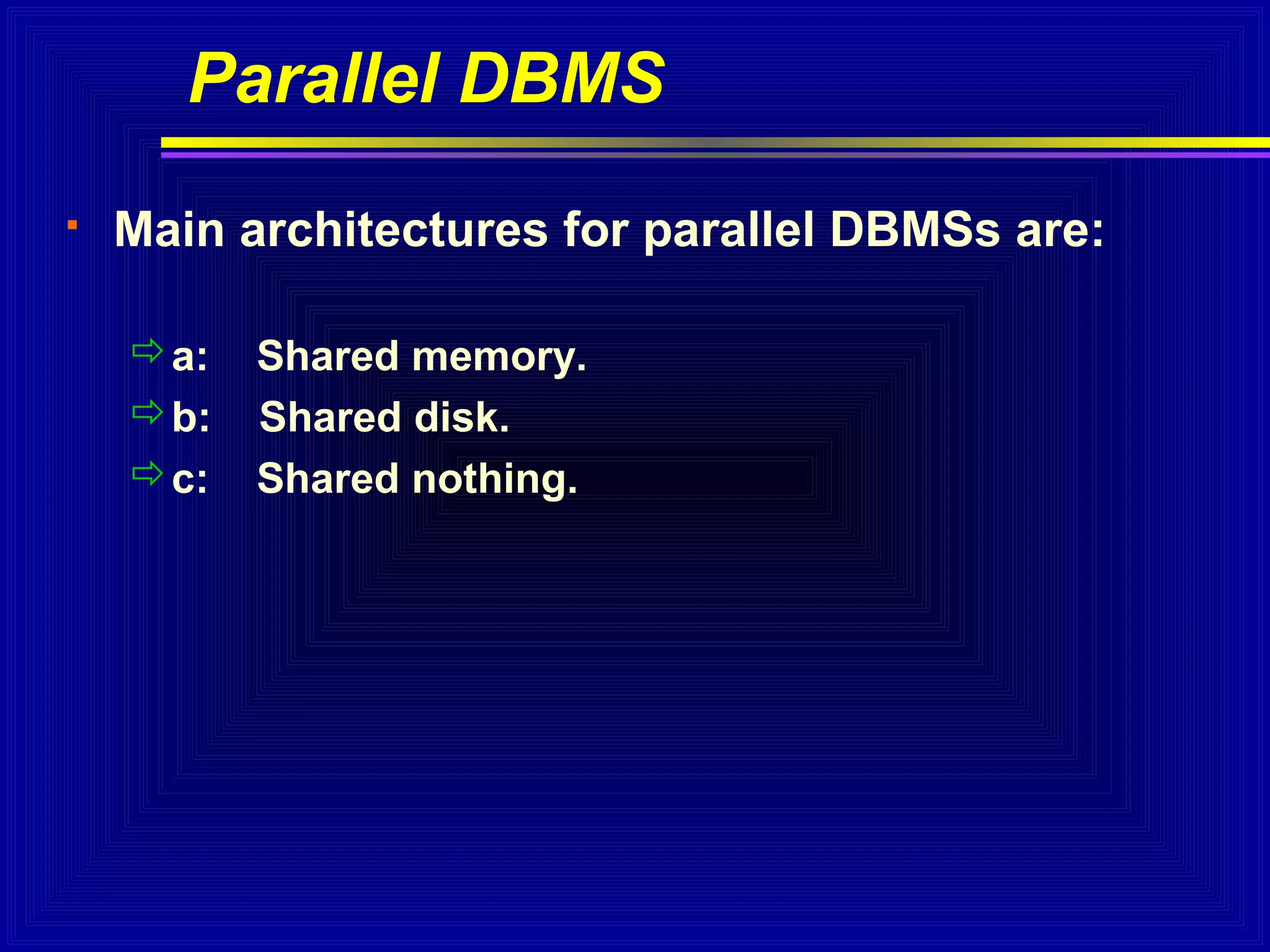 Parallel DBMS


Main architectures for parallel DBMSs are:
a:
b:
c:

Shared memory.
Shared disk.
Shared nothing.

 