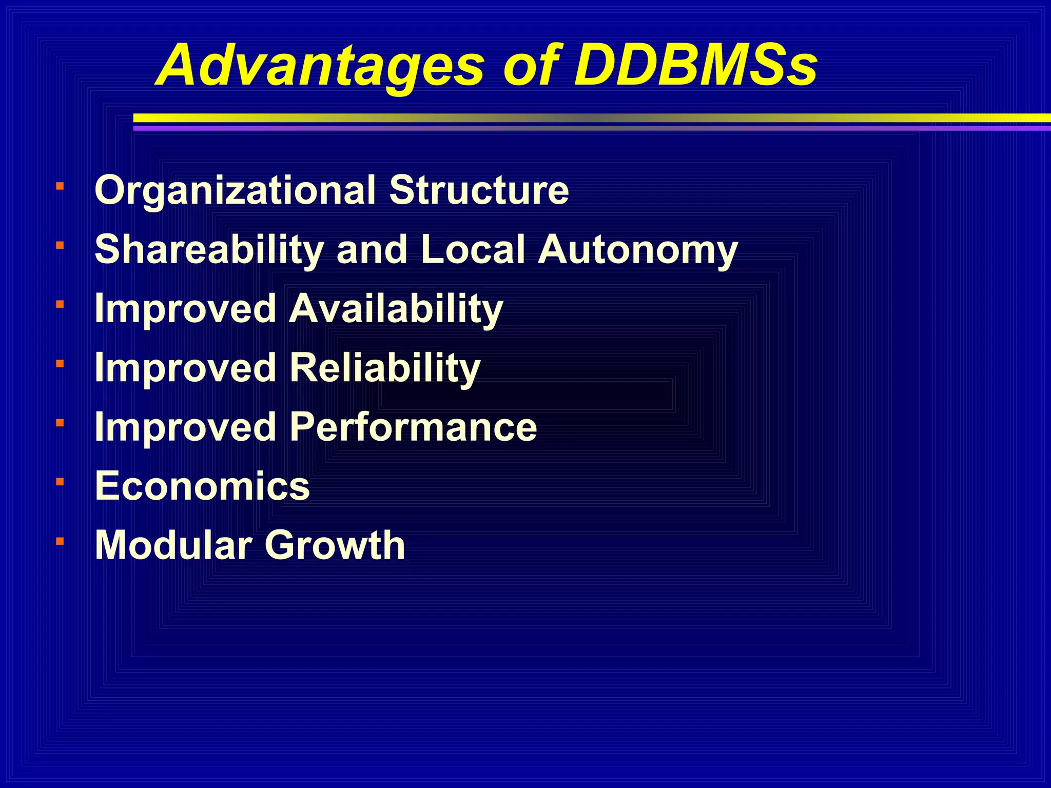 Advantages of DDBMSs








Organizational Structure
Shareability and Local Autonomy
Improved Availability
Improved Reliability
Improved Performance
Economics
Modular Growth

 