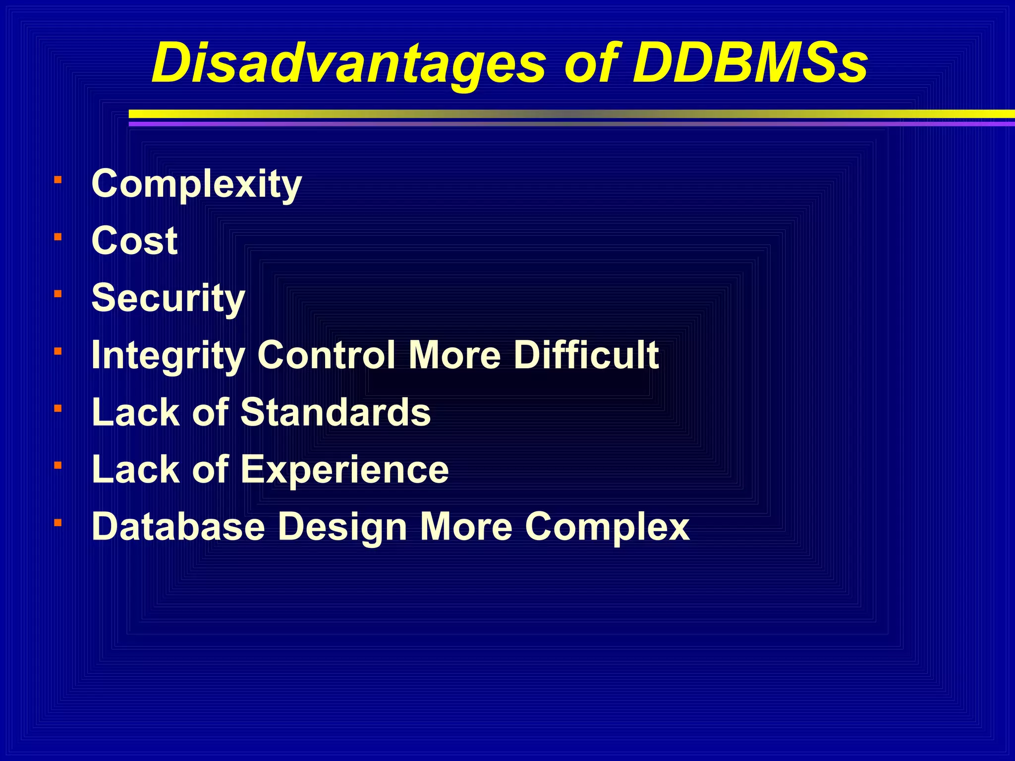 Disadvantages of DDBMSs








Complexity
Cost
Security
Integrity Control More Difficult
Lack of Standards
Lack of Experience
Database Design More Complex

 