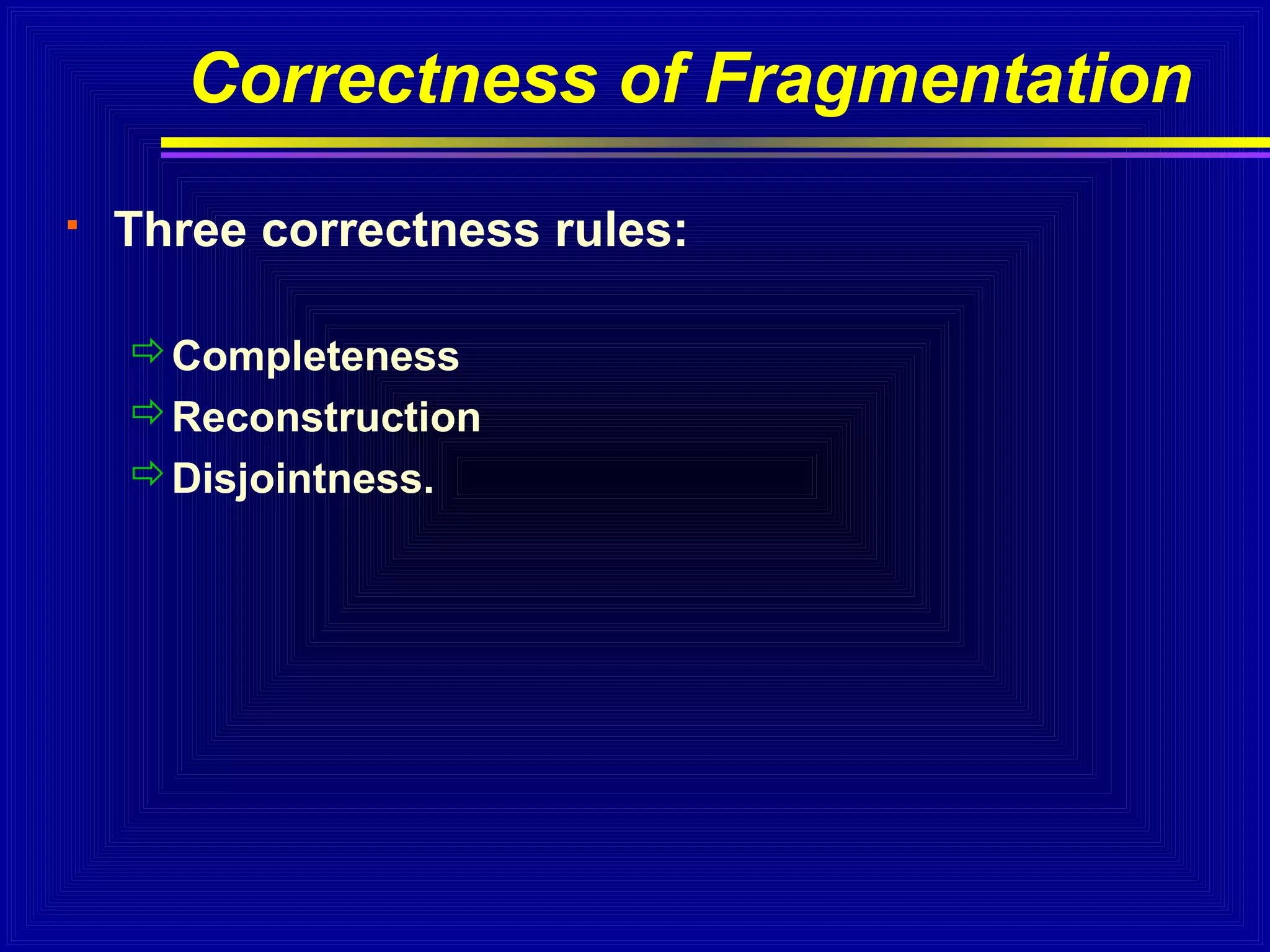 Correctness of Fragmentation


Three correctness rules:
Completeness
Reconstruction
Disjointness.

 