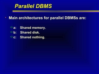 Parallel DBMS


Main architectures for parallel DBMSs are:
a:
b:
c:

Shared memory.
Shared disk.
Shared nothing.

 