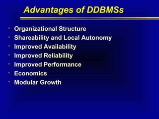 Advantages of DDBMSs








Organizational Structure
Shareability and Local Autonomy
Improved Availability
Improved Reliability
Improved Performance
Economics
Modular Growth

 