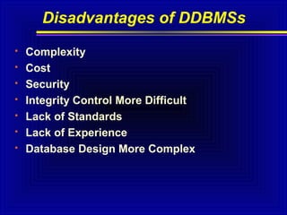 Disadvantages of DDBMSs








Complexity
Cost
Security
Integrity Control More Difficult
Lack of Standards
Lack of Experience
Database Design More Complex

 