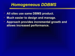 Homogeneous DDBMS




All sites use same DBMS product.
Much easier to design and manage.
Approach provides incremental growth and
allows increased performance.

 