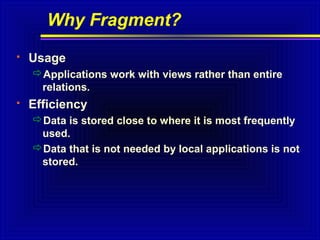 Why Fragment?


Usage
Applications work with views rather than entire
relations.



Efficiency
Data is stored close to where it is most frequently
used.
Data that is not needed by local applications is not
stored.

 