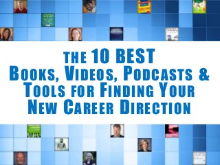 THE 10 BEST
BOOKS, VIDEOS, PODCASTS &
TOOLS FOR FINDING YOUR
NEW CAREER DIRECTION
 