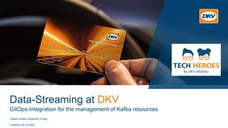 Data-Streaming at DKV
Tobias Gockel, Alexander Kropp
Frankfurt, 20.10.2022
GitOps-Integration for the management of Kafka ...