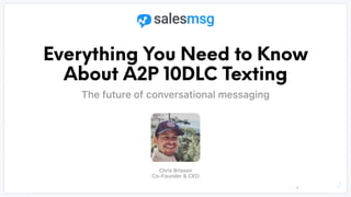 Everything You Need to Know
About A2P 10DLC Texting
The future of conversational messaging
Chris Brisson
 
Co-Founder & CEO
 
