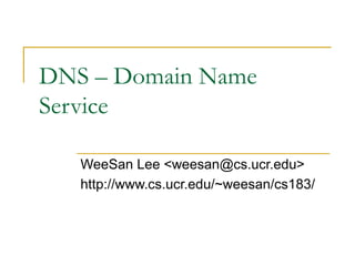DNS – Domain Name
Service
WeeSan Lee <weesan@cs.ucr.edu>
http://www.cs.ucr.edu/~weesan/cs183/
 