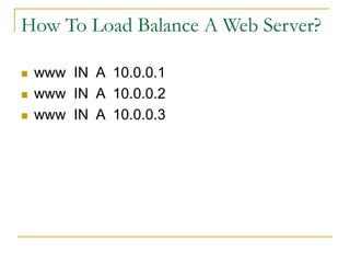 How To Load Balance A Web Server?
 www IN A 10.0.0.1
 www IN A 10.0.0.2
 www IN A 10.0.0.3
 