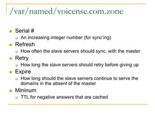 /var/named/voicense.com.zone
 Serial #
 An increasing integer number (for sync’ing)
 Refresh
 How often the slave serv...