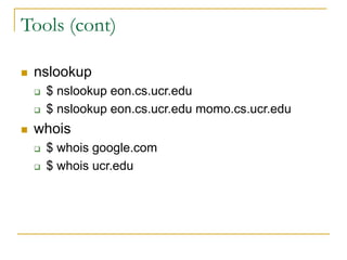 Tools (cont)
 nslookup
 $ nslookup eon.cs.ucr.edu
 $ nslookup eon.cs.ucr.edu momo.cs.ucr.edu
 whois
 $ whois google.c...