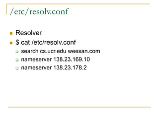/etc/resolv.conf
 Resolver
 $ cat /etc/resolv.conf
 search cs.ucr.edu weesan.com
 nameserver 138.23.169.10
 nameserve...