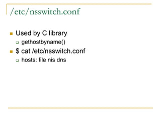 /etc/nsswitch.conf
 Used by C library
 gethostbyname()
 $ cat /etc/nsswitch.conf
 hosts: file nis dns
 