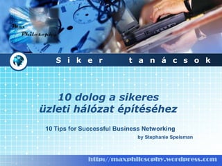 Siker  tanácsok 10 dolog a sikeresüzleti hálózat építéséhez 10 Tips for Successful Business Networking by Stephanie Speisman http://maxphilosophy.wordpress.com 