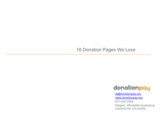 10 Donation Pages We Love
aj@donationpay.org
www.donationpay.org
877-402-7949
Elegant, affordable fundraising
solutions for non-profits
 