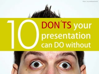 Flickr | by andrewrennie




     ’
DON TS your
presentation
can DO without
 