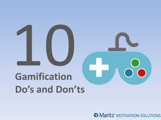 Gamification
Do’s and Don’ts
 