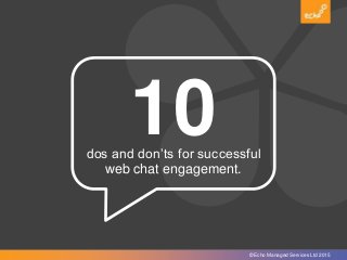 © Echo Managed Services Ltd 2014© Echo Managed Services Ltd 2015
dos and don’ts for successful
web chat engagement.
10
 