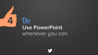 4 
 Do

Use PowerPoint
whenever you can.

 