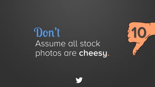 Don’t

Assume all stock
photos are cheesy.

10 

 