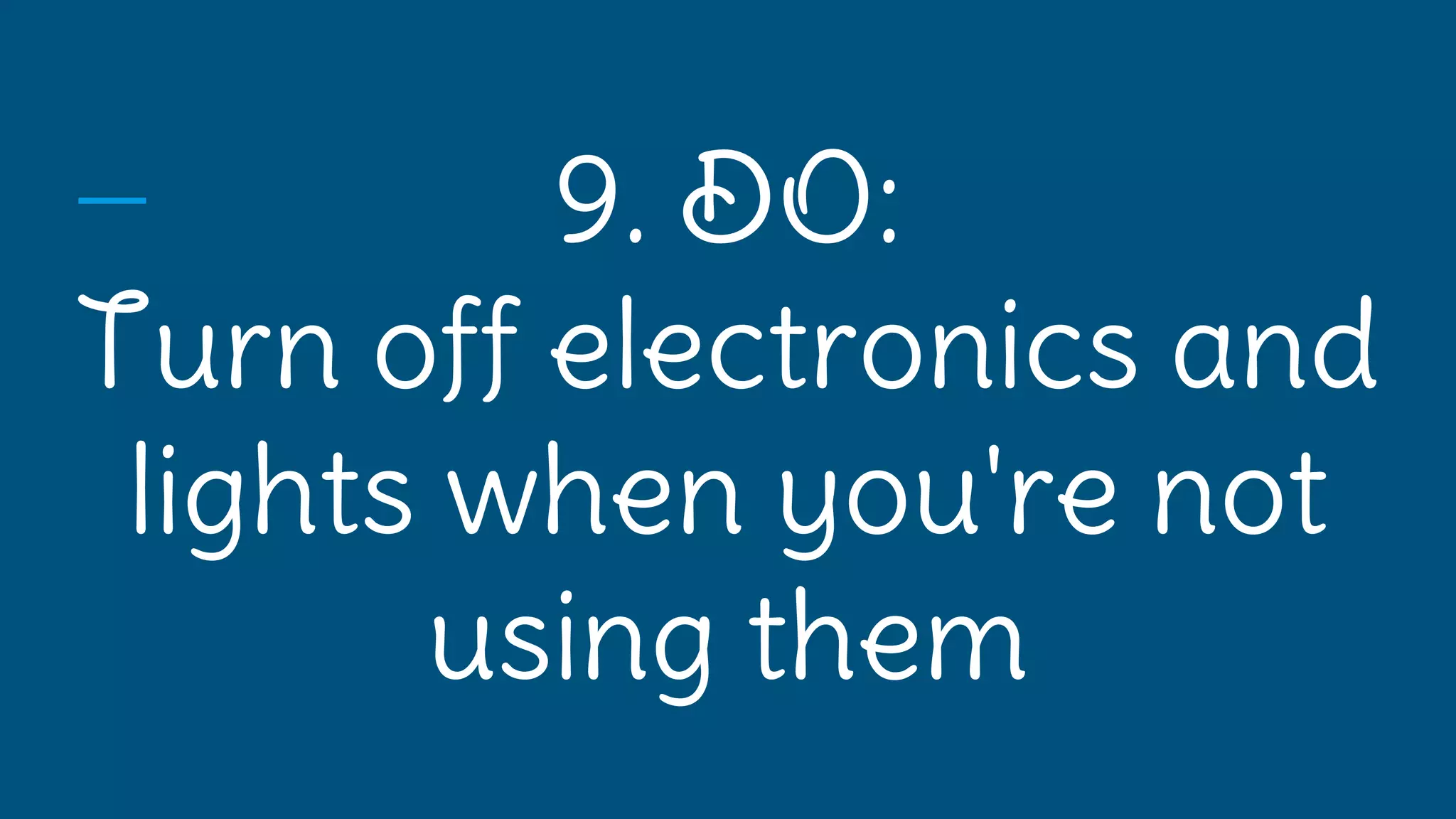 9. DO:
Turn off electronics and
lights when you're not
using them