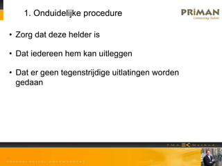 1. Onduidelijke procedure
• Zorg dat deze helder is
• Dat iedereen hem kan uitleggen
• Dat er geen tegenstrijdige uitlatingen worden
gedaan
 