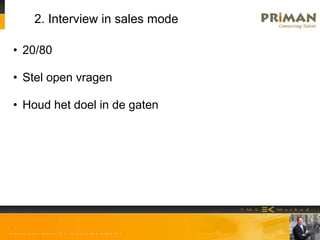 2. Interview in sales mode
• 20/80
• Stel open vragen
• Houd het doel in de gaten
 