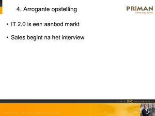 4. Arrogante opstelling
• IT 2.0 is een aanbod markt
• Sales begint na het interview
 