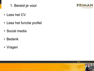 1. Bereid je voor
• Lees het CV
• Lees het functie profiel
• Social media
• Bedenk
• Vragen
 