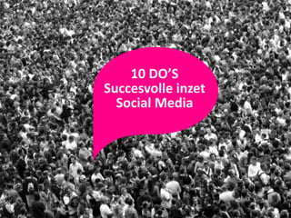 10 DO’S
Succesvolle inzet
  Social Media
 