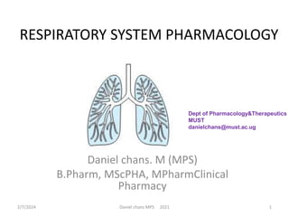 RESPIRATORY SYSTEM PHARMACOLOGY
Daniel chans. M (MPS)
B.Pharm, MScPHA, MPharmClinical
Pharmacy
2/7/2024 Daniel chans MPS 2021 1
Dept of Pharmacology&Therapeutics
MUST
danielchans@must.ac.ug
 