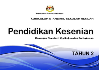 Pendidikan Kesenian
TAHUN 2
Dokumen Standard Kurikulum dan Pentaksiran
KURIKULUM STANDARD SEKOLAH RENDAH
 